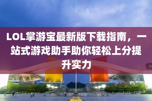 LOL掌游宝最新版下载指南，一站式游戏助手助你轻松上分提升实力