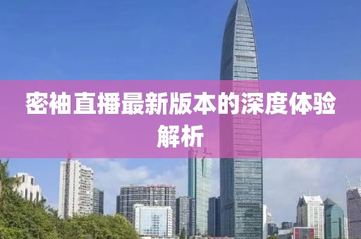 密袖直播最新版本的深度体验解析