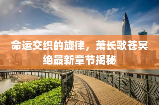 命运交织的旋律，萧长歌苍冥绝最新章节揭秘