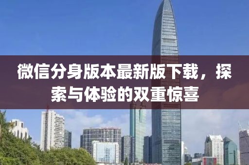 微信分身版本最新版下载，探索与体验的双重惊喜