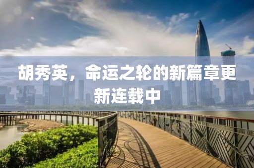 胡秀英，命运之轮的新篇章更新连载中