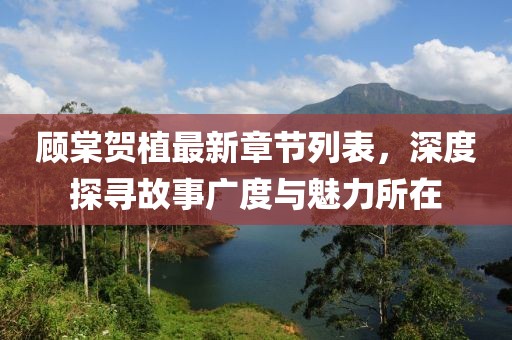顾棠贺植最新章节列表，深度探寻故事广度与魅力所在
