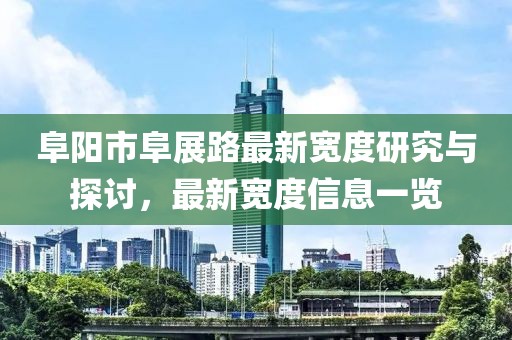 阜阳市阜展路最新宽度研究与探讨，最新宽度信息一览