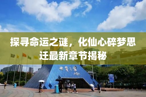 探寻命运之谜，化仙心碎梦思迁最新章节揭秘