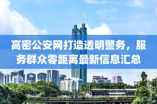 高密公安网打造透明警务，服务群众零距离最新信息汇总