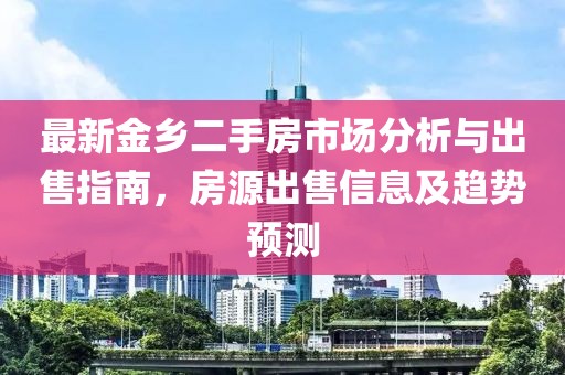 最新金乡二手房市场分析与出售指南，房源出售信息及趋势预测