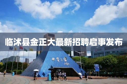 临沭县金正大最新招聘启事发布