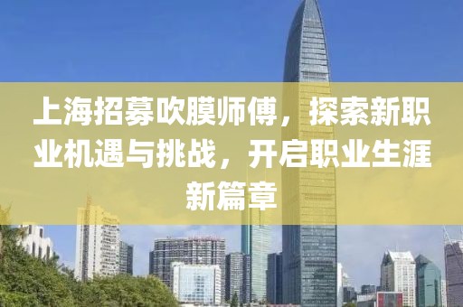 上海招募吹膜师傅，探索新职业机遇与挑战，开启职业生涯新篇章