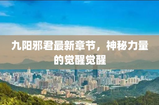 九阳邪君最新章节，神秘力量的觉醒觉醒