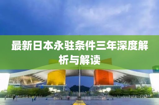 最新日本永驻条件三年深度解析与解读