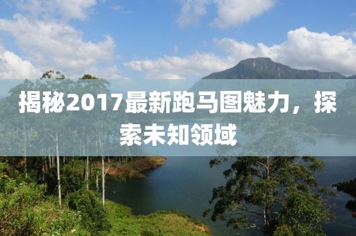 揭秘2017最新跑马图魅力，探索未知领域