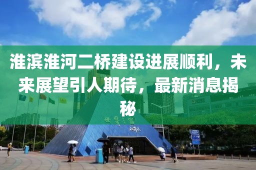 淮滨淮河二桥建设进展顺利，未来展望引人期待，最新消息揭秘