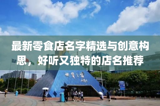最新零食店名字精选与创意构思，好听又独特的店名推荐