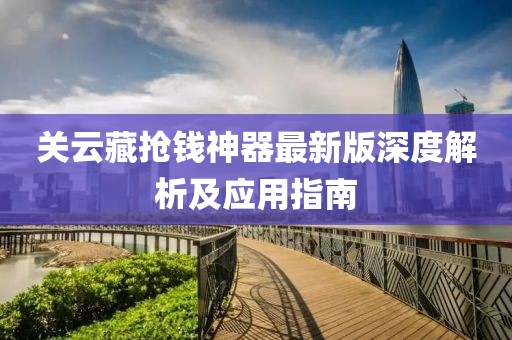 关云藏抢钱神器最新版深度解析及应用指南