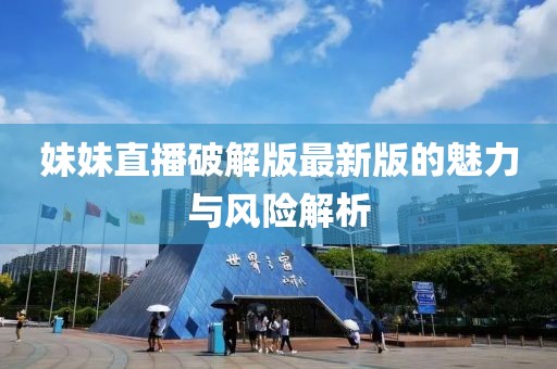 妹妹直播破解版最新版的魅力与风险解析