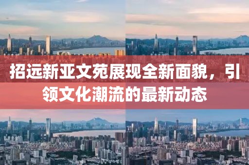 招远新亚文苑展现全新面貌，引领文化潮流的最新动态