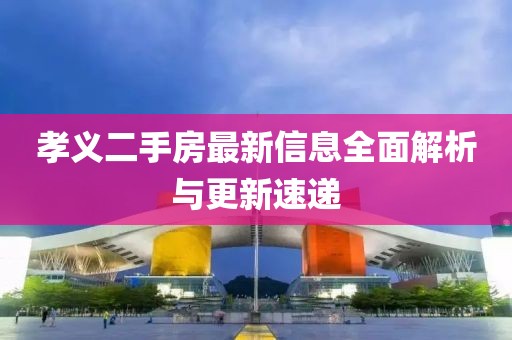 孝义二手房最新信息全面解析与更新速递