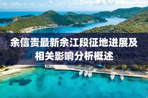 余信贵最新余江段征地进展及相关影响分析概述