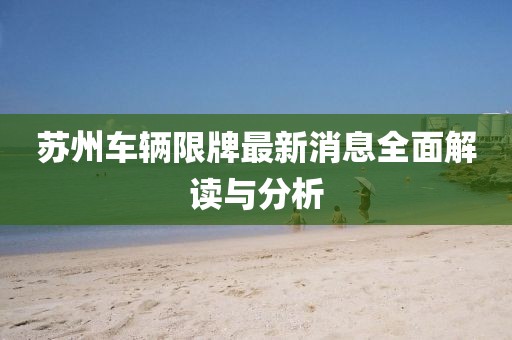 苏州车辆限牌最新消息全面解读与分析
