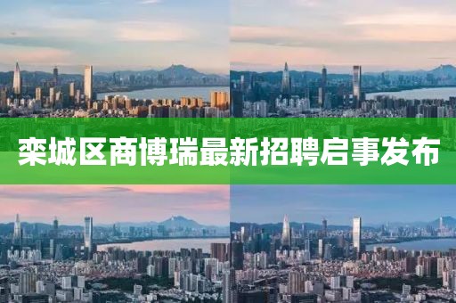 栾城区商博瑞最新招聘启事发布