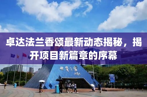 卓达法兰香颂最新动态揭秘，揭开项目新篇章的序幕