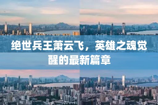 绝世兵王萧云飞，英雄之魂觉醒的最新篇章