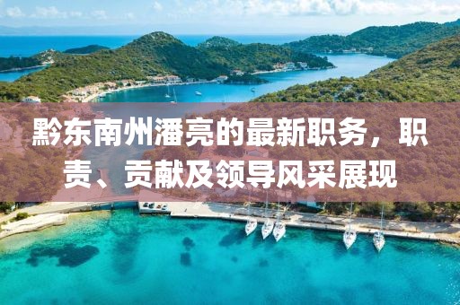 黔东南州潘亮的最新职务，职责、贡献及领导风采展现