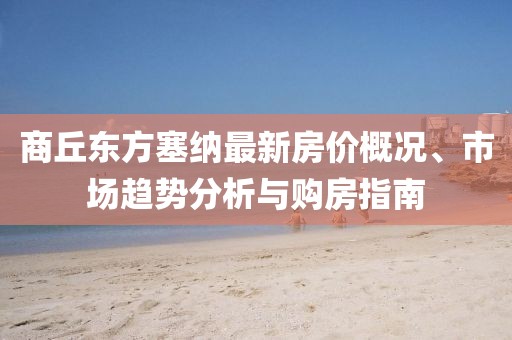 商丘东方塞纳最新房价概况、市场趋势分析与购房指南
