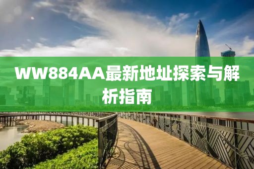 WW884AA最新地址探索与解析指南