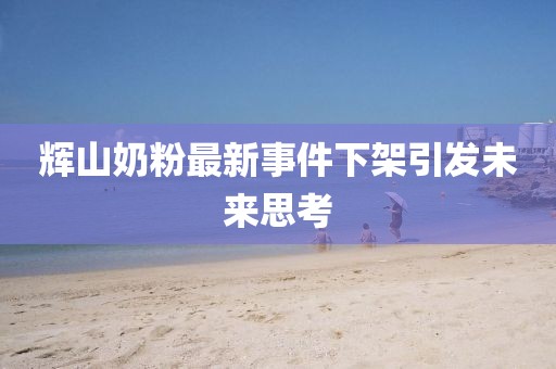 辉山奶粉最新事件下架引发未来思考