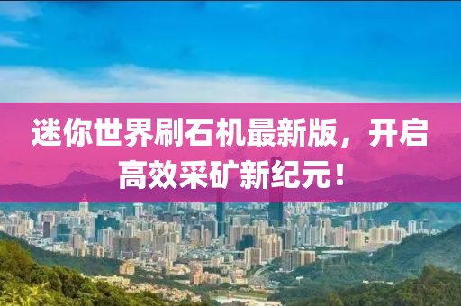 迷你世界刷石机最新版，开启高效采矿新纪元！