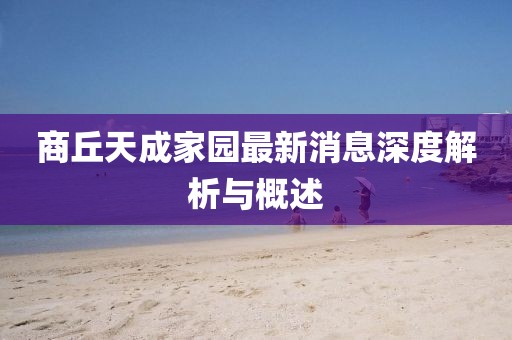 商丘天成家园最新消息深度解析与概述