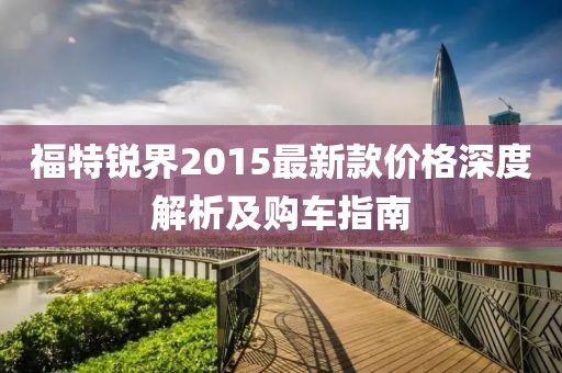 福特锐界2015最新款价格深度解析及购车指南