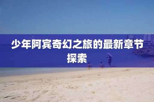 少年阿宾奇幻之旅的最新章节探索