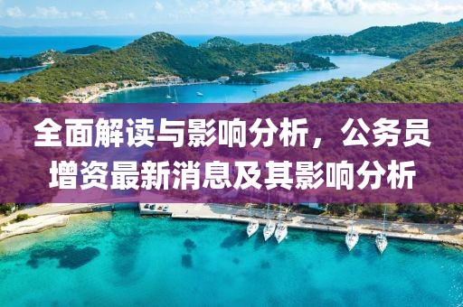 全面解读与影响分析，公务员增资最新消息及其影响分析