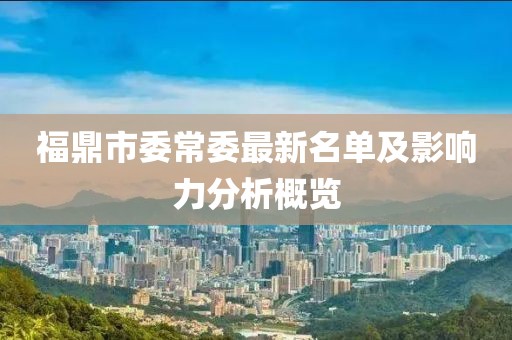 福鼎市委常委最新名单及影响力分析概览