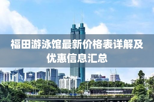福田游泳馆最新价格表详解及优惠信息汇总