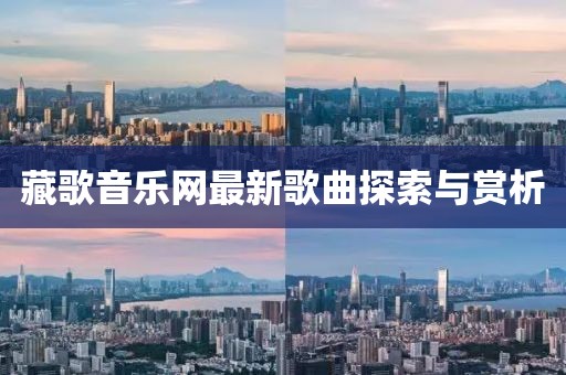 藏歌音乐网最新歌曲探索与赏析