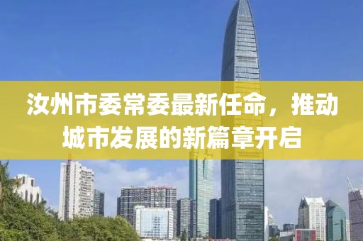 汝州市委常委最新任命，推动城市发展的新篇章开启