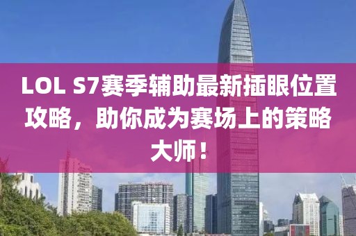 LOL S7赛季辅助最新插眼位置攻略，助你成为赛场上的策略大师！