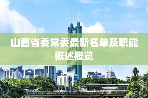 山西省委常委最新名单及职能概述概览