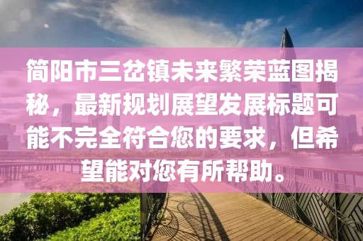 简阳市三岔镇未来繁荣蓝图揭秘，最新规划展望发展标题可能不完全符合您的要求，但希望能对您有所帮助。