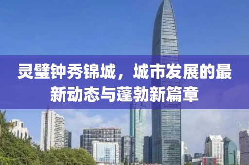 灵璧钟秀锦城，城市发展的最新动态与蓬勃新篇章