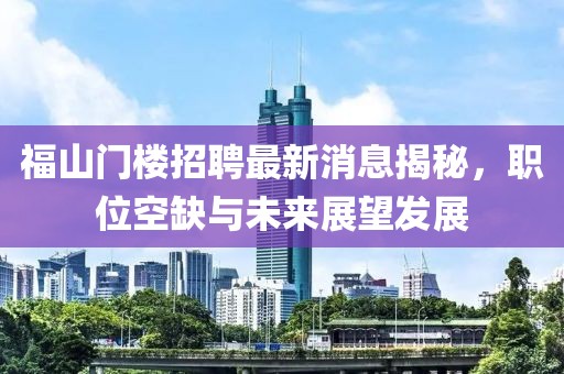 福山门楼招聘最新消息揭秘，职位空缺与未来展望发展