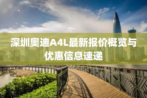 深圳奥迪A4L最新报价概览与优惠信息速递