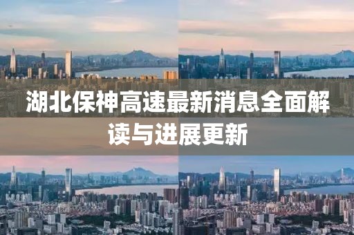 湖北保神高速最新消息全面解读与进展更新