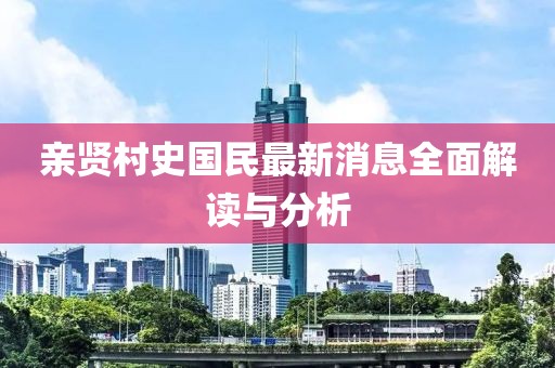 亲贤村史国民最新消息全面解读与分析