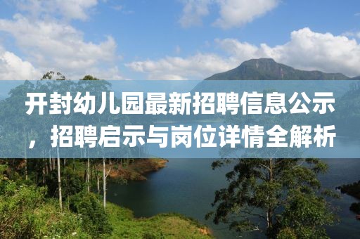 开封幼儿园最新招聘信息公示，招聘启示与岗位详情全解析