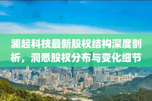 澜起科技最新股权结构深度剖析，洞悉股权分布与变化细节