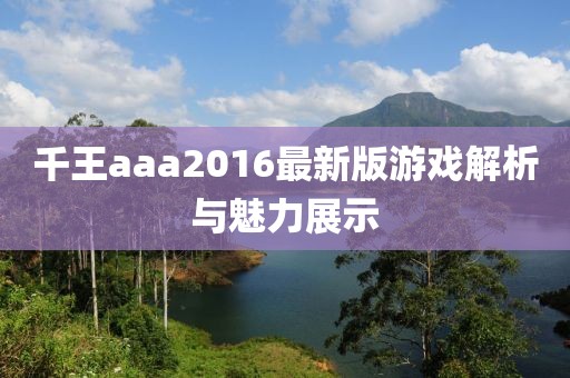 千王aaa2016最新版游戏解析与魅力展示